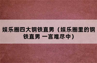 娱乐圈四大钢铁直男（娱乐圈里的钢铁直男 一言难尽中）